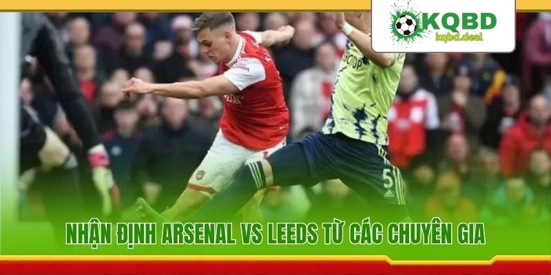 Nhận định Arsenal vs Leeds từ các chuyên gia
